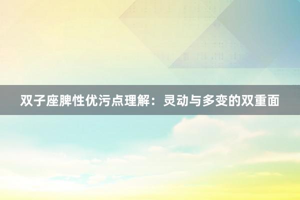 双子座脾性优污点理解：灵动与多变的双重面