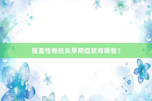强直性脊柱炎早期症状有哪些？